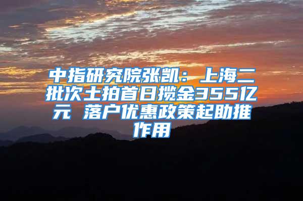 中指研究院张凯：上海二批次土拍首日揽金355亿元 落户优惠政策起助推作用