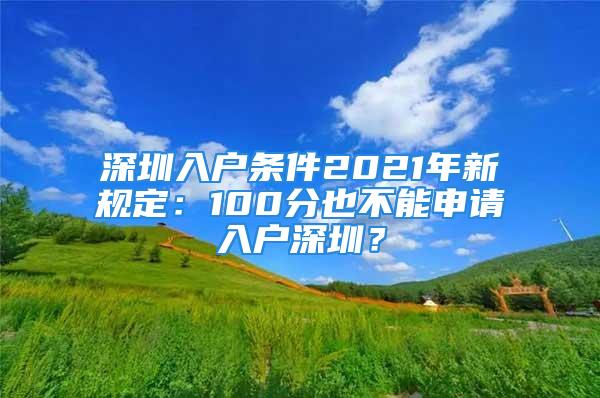 深圳入户条件2021年新规定：100分也不能申请入户深圳？