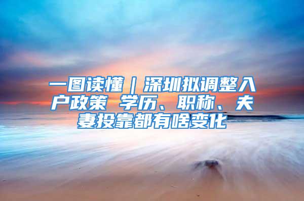 一图读懂｜深圳拟调整入户政策 学历、职称、夫妻投靠都有啥变化