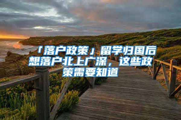 「落户政策」留学归国后想落户北上广深，这些政策需要知道