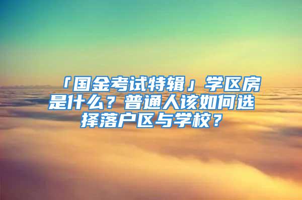 「国金考试特辑」学区房是什么？普通人该如何选择落户区与学校？