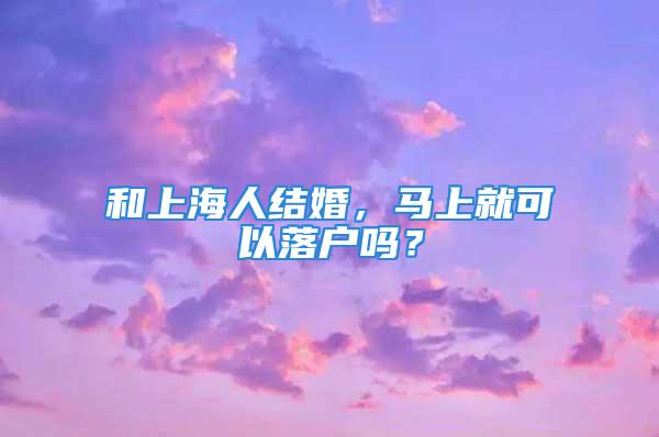 和上海人结婚，马上就可以落户吗？