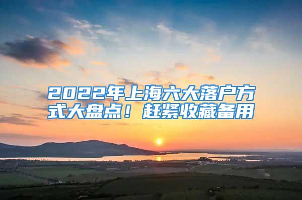 2022年上海六大落户方式大盘点！赶紧收藏备用