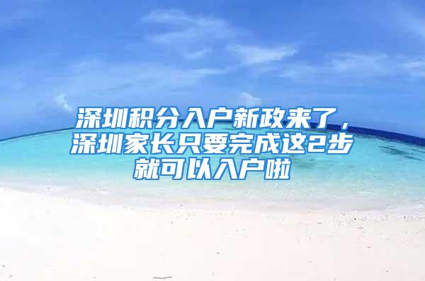 深圳积分入户新政来了，深圳家长只要完成这2步就可以入户啦