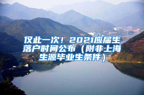 仅此一次！2021应届生落户时间公布（附非上海生源毕业生条件）