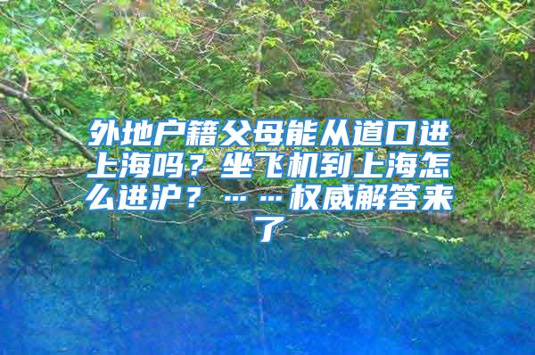 外地户籍父母能从道口进上海吗？坐飞机到上海怎么进沪？……权威解答来了