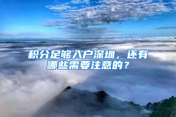 积分足够入户深圳，还有哪些需要注意的？