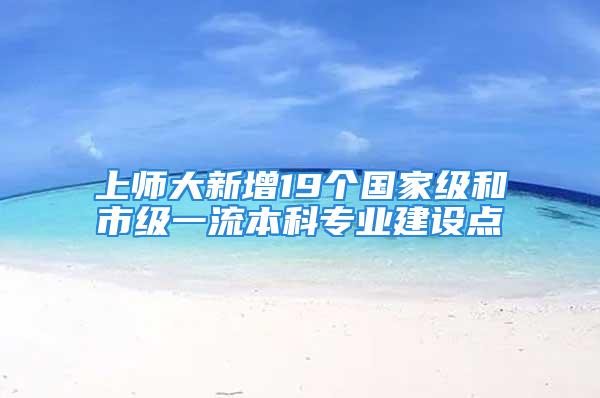 上师大新增19个国家级和市级一流本科专业建设点