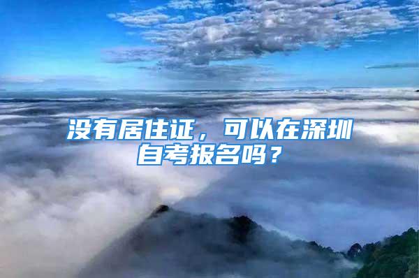 没有居住证，可以在深圳自考报名吗？