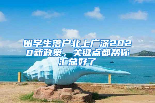 留学生落户北上广深2020新政策，关键点都帮你汇总好了