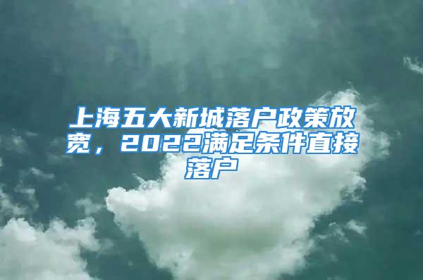 上海五大新城落户政策放宽，2022满足条件直接落户