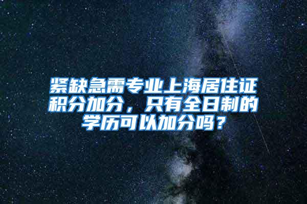 紧缺急需专业上海居住证积分加分，只有全日制的学历可以加分吗？