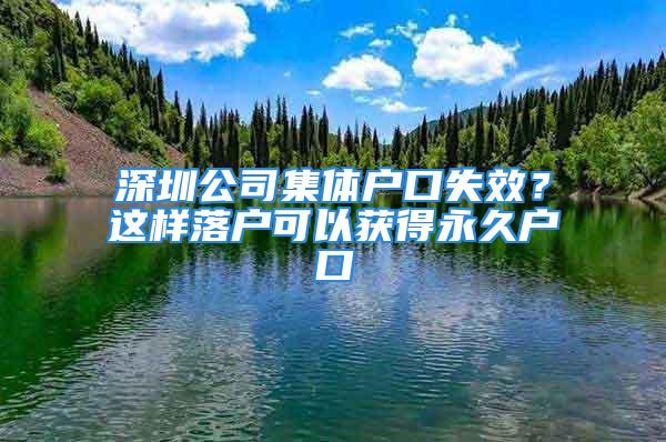 深圳公司集体户口失效？这样落户可以获得永久户口