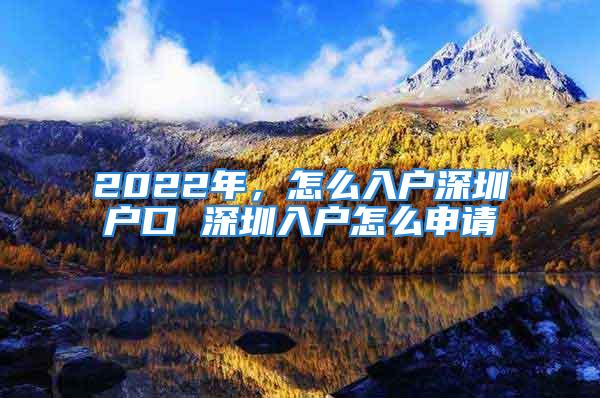 2022年，怎么入户深圳户口 深圳入户怎么申请