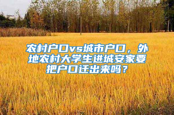 农村户口vs城市户口，外地农村大学生进城安家要把户口迁出来吗？