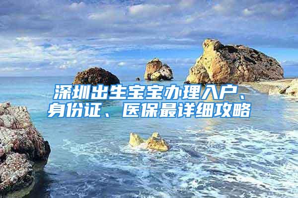 深圳出生宝宝办理入户、身份证、医保最详细攻略