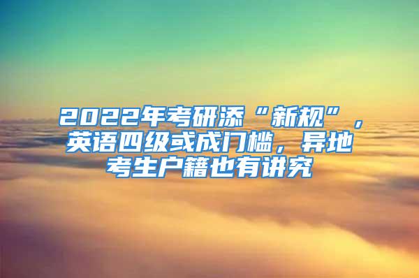 2022年考研添“新规”，英语四级或成门槛，异地考生户籍也有讲究