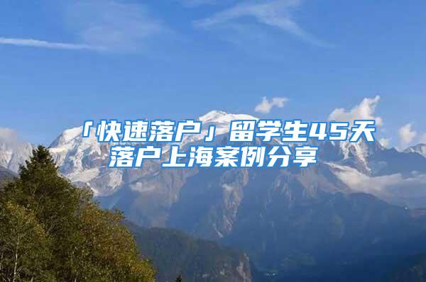 「快速落户」留学生45天落户上海案例分享