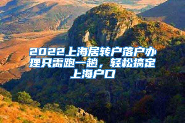 2022上海居转户落户办理只需跑一趟，轻松搞定上海户口