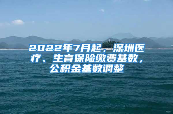 2022年7月起，深圳医疗、生育保险缴费基数，公积金基数调整