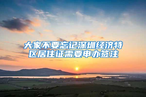 大家不要忘记深圳经济特区居住证需要申办签注