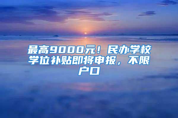 最高9000元！民办学校学位补贴即将申报，不限户口