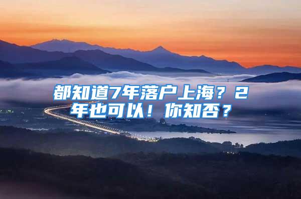 都知道7年落户上海？2年也可以！你知否？