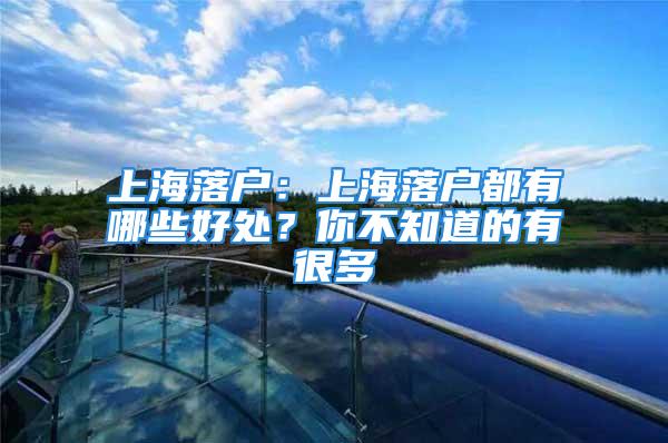 上海落户：上海落户都有哪些好处？你不知道的有很多