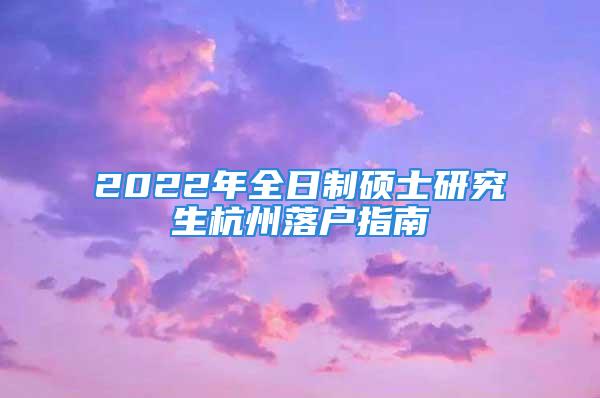 2022年全日制硕士研究生杭州落户指南