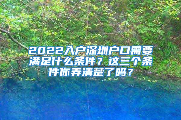 2022入户深圳户口需要满足什么条件？这三个条件你弄清楚了吗？