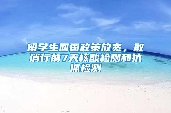 留学生回国政策放宽，取消行前7天核酸检测和抗体检测