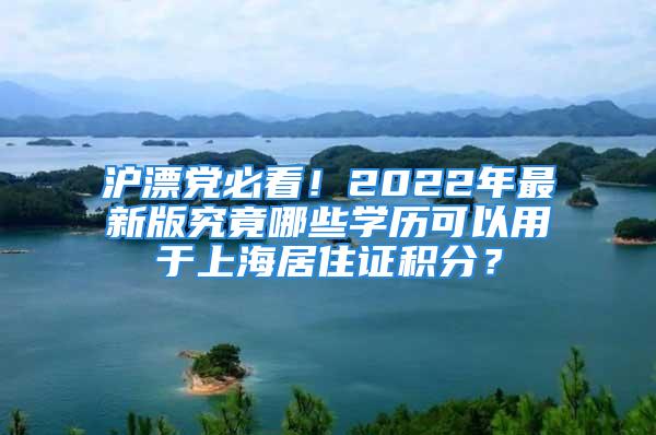 沪漂党必看！2022年最新版究竟哪些学历可以用于上海居住证积分？