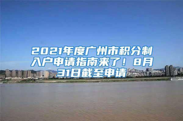 2021年度广州市积分制入户申请指南来了！8月31日截至申请