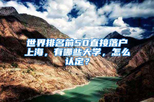 世界排名前50直接落户上海，有哪些大学，怎么认定？