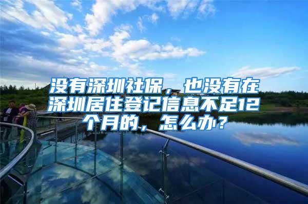 没有深圳社保，也没有在深圳居住登记信息不足12个月的，怎么办？