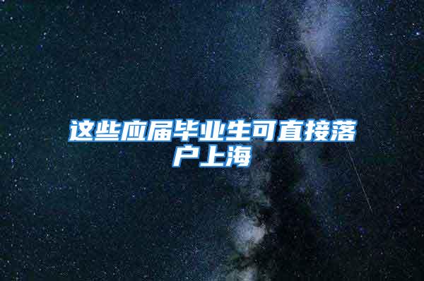 这些应届毕业生可直接落户上海