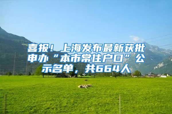 喜报！上海发布最新获批申办“本市常住户口”公示名单，共664人