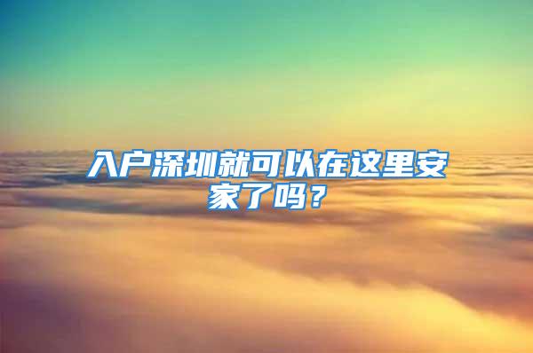 入户深圳就可以在这里安家了吗？