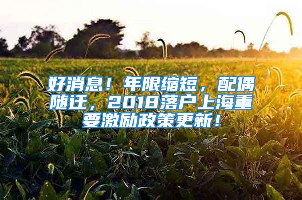 好消息！年限缩短，配偶随迁，2018落户上海重要激励政策更新！