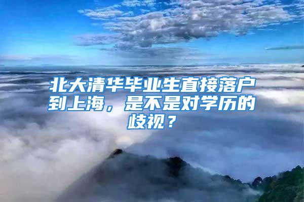 北大清华毕业生直接落户到上海，是不是对学历的歧视？