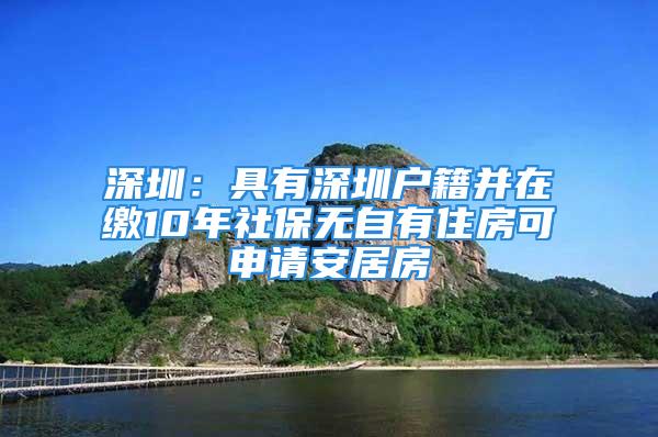 深圳：具有深圳户籍并在缴10年社保无自有住房可申请安居房