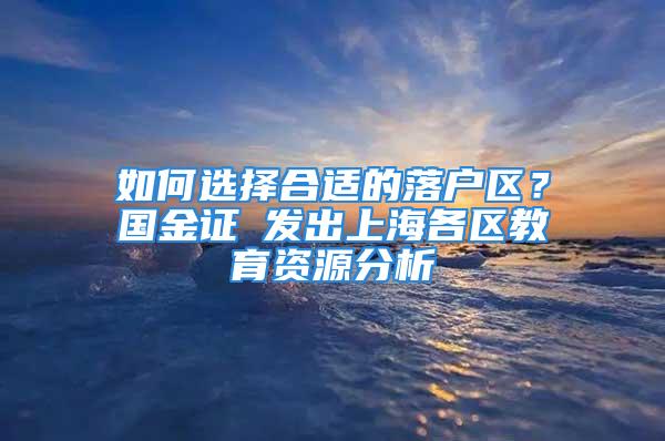 如何选择合适的落户区？国金证劵发出上海各区教育资源分析