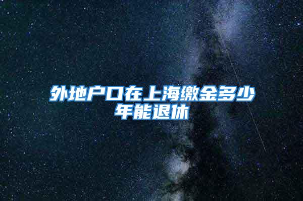 外地户口在上海缴金多少年能退休