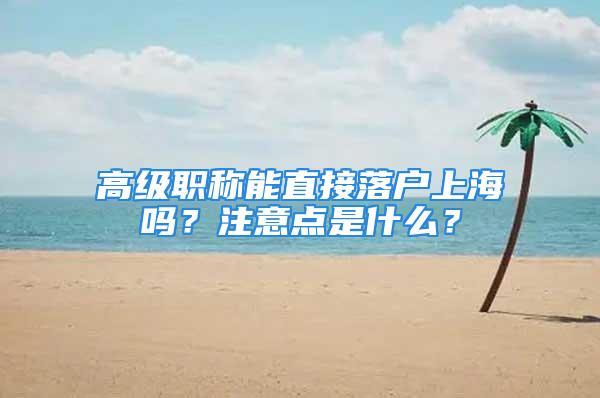 高级职称能直接落户上海吗？注意点是什么？