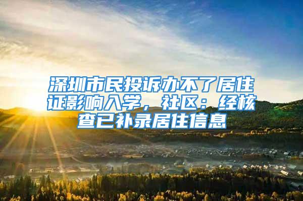 深圳市民投诉办不了居住证影响入学，社区：经核查已补录居住信息