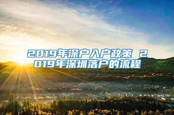 2019年深户入户政策 2019年深圳落户的流程