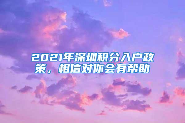 2021年深圳积分入户政策，相信对你会有帮助