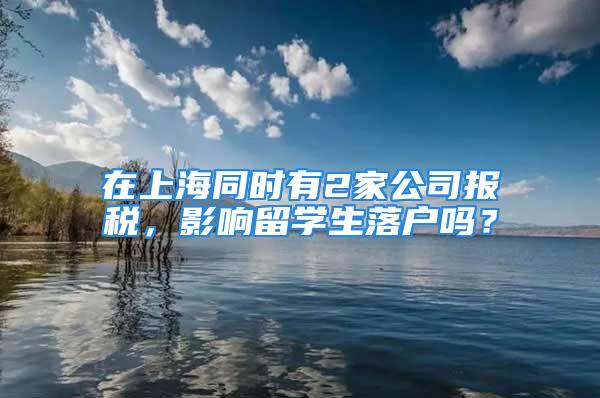 在上海同时有2家公司报税，影响留学生落户吗？