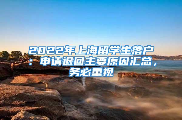 2022年上海留学生落户：申请退回主要原因汇总，务必重视