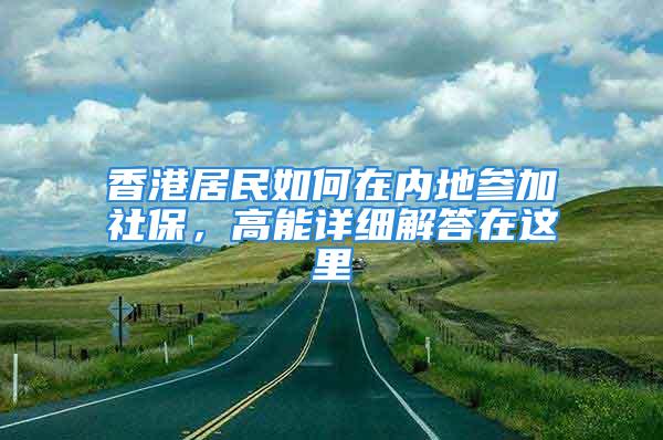 香港居民如何在内地参加社保，高能详细解答在这里